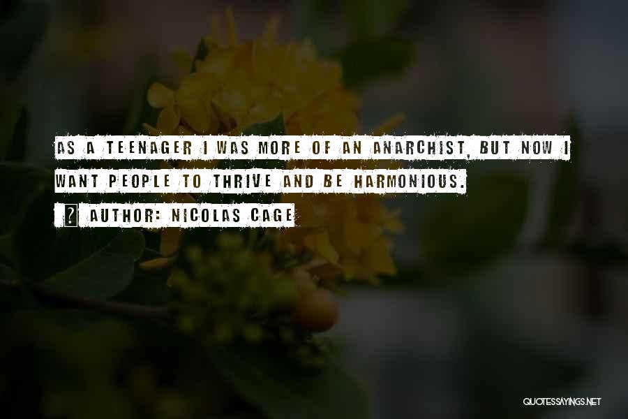 Nicolas Cage Quotes: As A Teenager I Was More Of An Anarchist, But Now I Want People To Thrive And Be Harmonious.