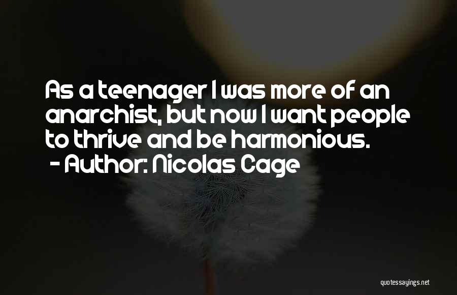 Nicolas Cage Quotes: As A Teenager I Was More Of An Anarchist, But Now I Want People To Thrive And Be Harmonious.