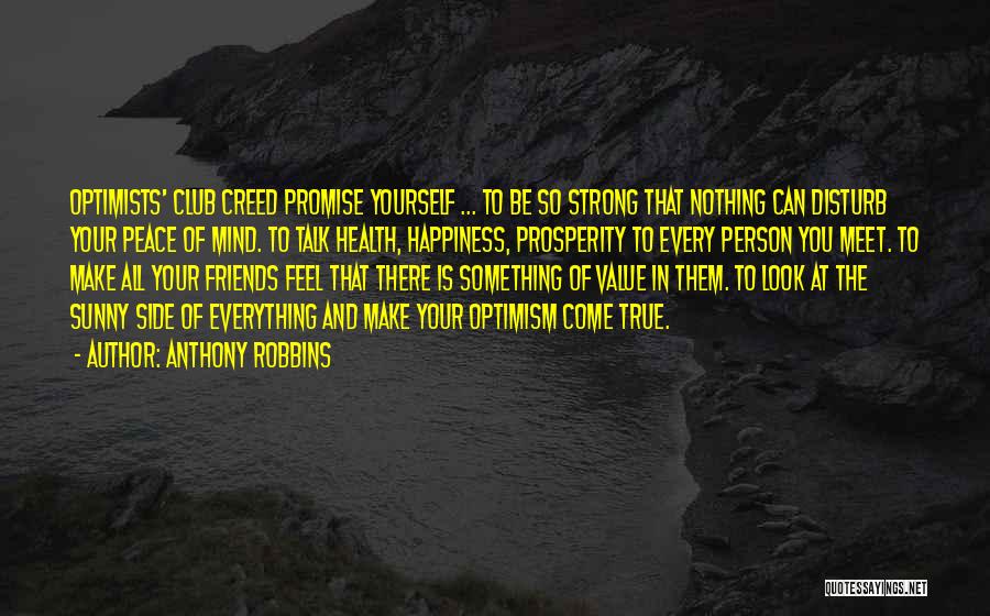 Anthony Robbins Quotes: Optimists' Club Creed Promise Yourself ... To Be So Strong That Nothing Can Disturb Your Peace Of Mind. To Talk