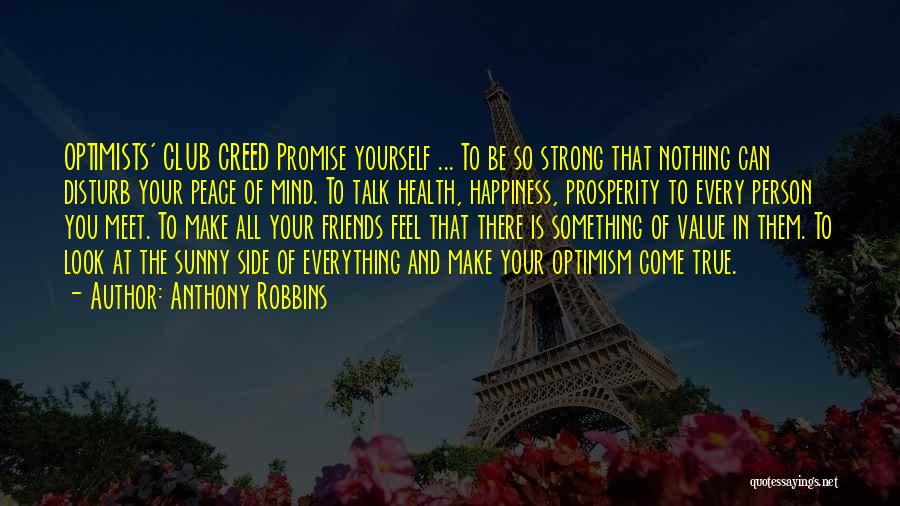 Anthony Robbins Quotes: Optimists' Club Creed Promise Yourself ... To Be So Strong That Nothing Can Disturb Your Peace Of Mind. To Talk