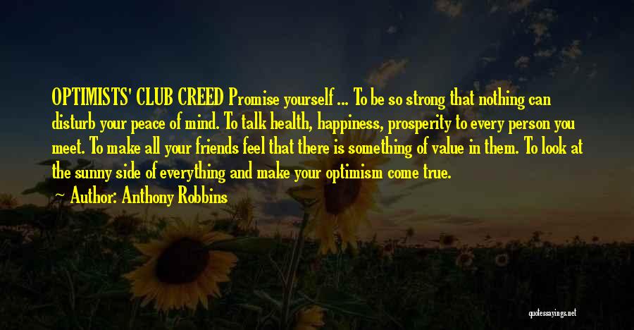 Anthony Robbins Quotes: Optimists' Club Creed Promise Yourself ... To Be So Strong That Nothing Can Disturb Your Peace Of Mind. To Talk