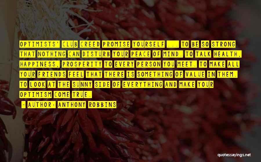 Anthony Robbins Quotes: Optimists' Club Creed Promise Yourself ... To Be So Strong That Nothing Can Disturb Your Peace Of Mind. To Talk