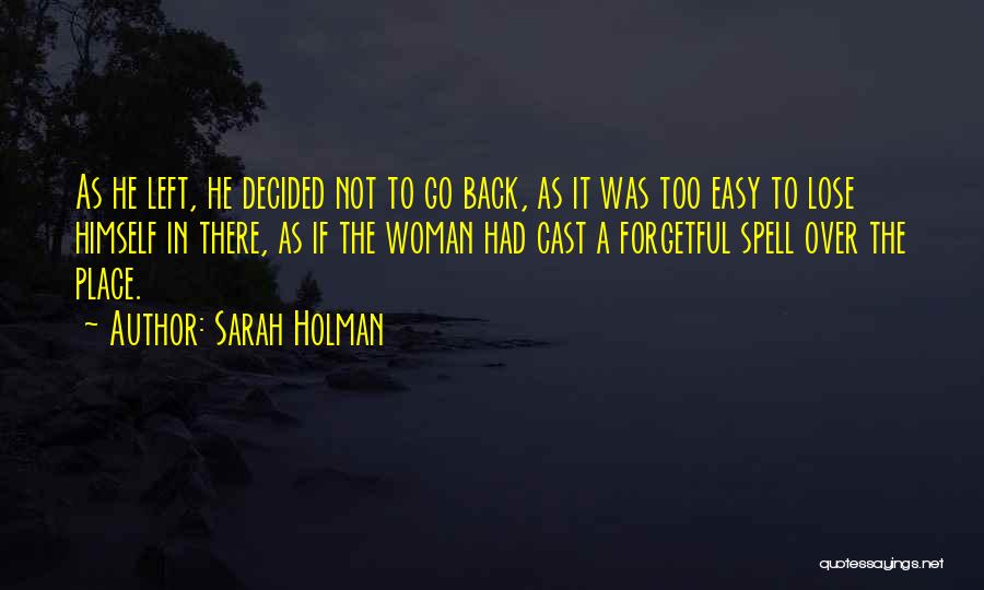 Sarah Holman Quotes: As He Left, He Decided Not To Go Back, As It Was Too Easy To Lose Himself In There, As