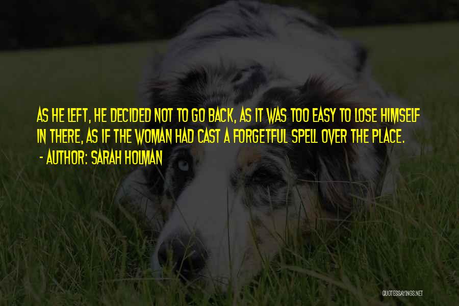 Sarah Holman Quotes: As He Left, He Decided Not To Go Back, As It Was Too Easy To Lose Himself In There, As