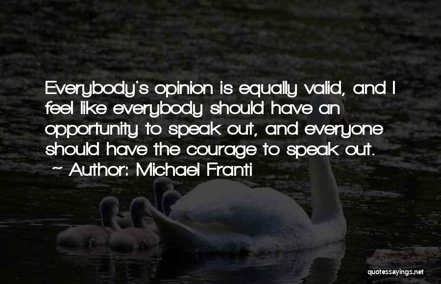 Michael Franti Quotes: Everybody's Opinion Is Equally Valid, And I Feel Like Everybody Should Have An Opportunity To Speak Out, And Everyone Should