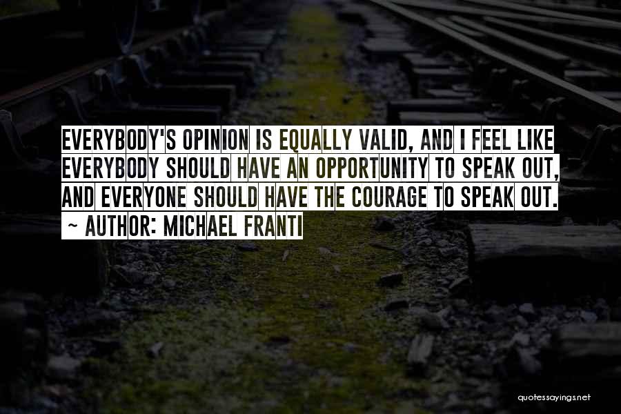 Michael Franti Quotes: Everybody's Opinion Is Equally Valid, And I Feel Like Everybody Should Have An Opportunity To Speak Out, And Everyone Should