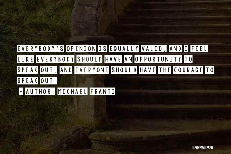 Michael Franti Quotes: Everybody's Opinion Is Equally Valid, And I Feel Like Everybody Should Have An Opportunity To Speak Out, And Everyone Should