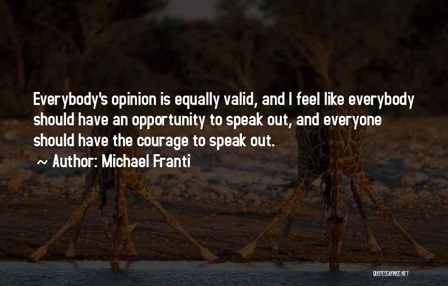 Michael Franti Quotes: Everybody's Opinion Is Equally Valid, And I Feel Like Everybody Should Have An Opportunity To Speak Out, And Everyone Should