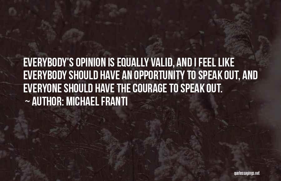 Michael Franti Quotes: Everybody's Opinion Is Equally Valid, And I Feel Like Everybody Should Have An Opportunity To Speak Out, And Everyone Should