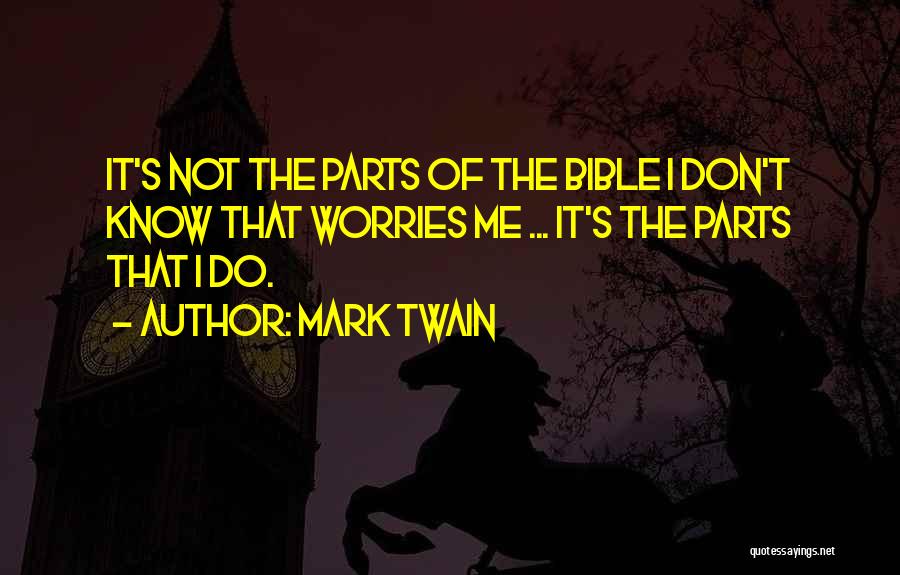 Mark Twain Quotes: It's Not The Parts Of The Bible I Don't Know That Worries Me ... It's The Parts That I Do.