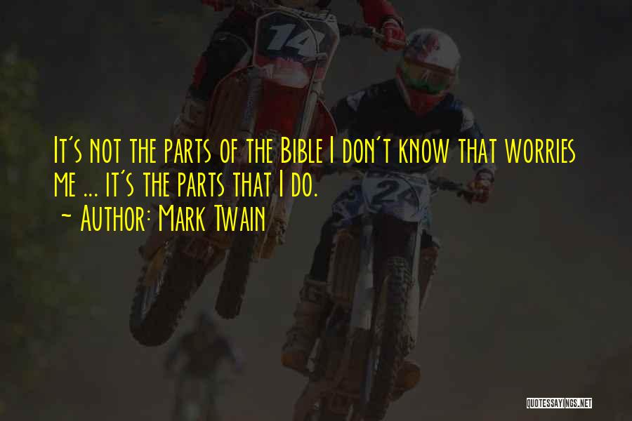 Mark Twain Quotes: It's Not The Parts Of The Bible I Don't Know That Worries Me ... It's The Parts That I Do.