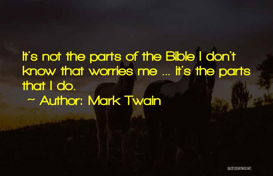 Mark Twain Quotes: It's Not The Parts Of The Bible I Don't Know That Worries Me ... It's The Parts That I Do.