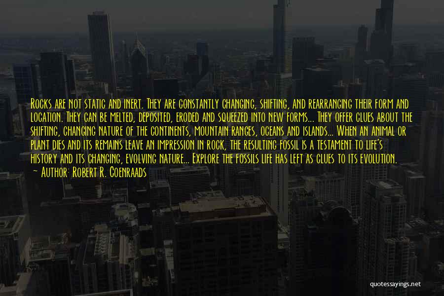 Robert R. Coenraads Quotes: Rocks Are Not Static And Inert. They Are Constantly Changing, Shifting, And Rearranging Their Form And Location. They Can Be