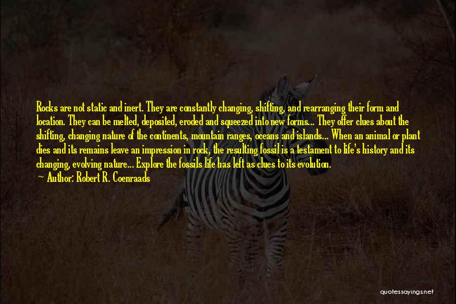 Robert R. Coenraads Quotes: Rocks Are Not Static And Inert. They Are Constantly Changing, Shifting, And Rearranging Their Form And Location. They Can Be