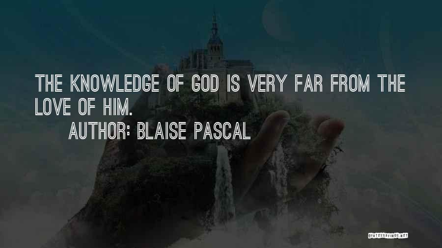 Blaise Pascal Quotes: The Knowledge Of God Is Very Far From The Love Of Him.