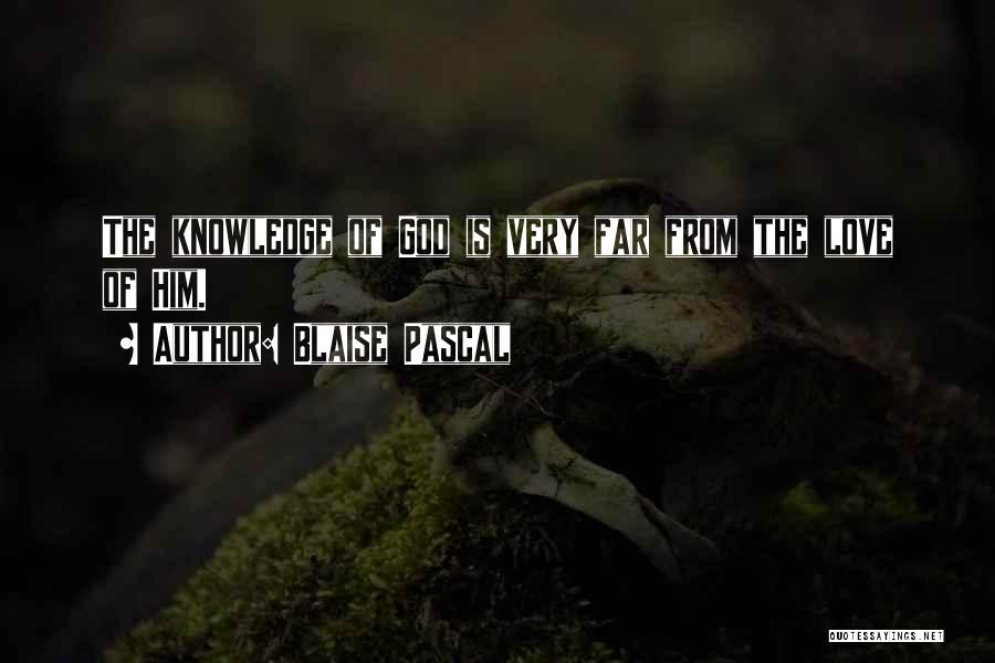 Blaise Pascal Quotes: The Knowledge Of God Is Very Far From The Love Of Him.