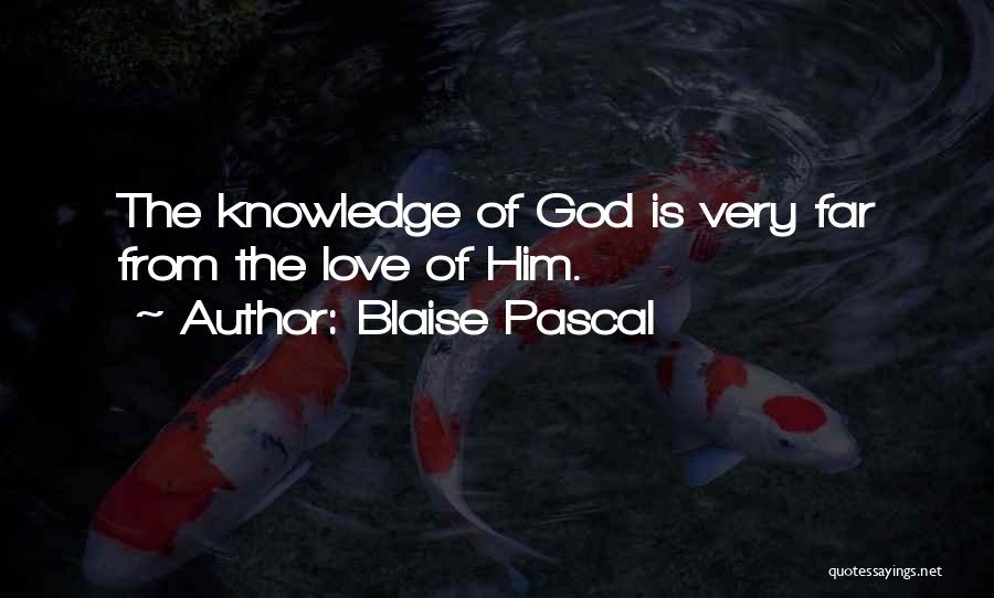 Blaise Pascal Quotes: The Knowledge Of God Is Very Far From The Love Of Him.