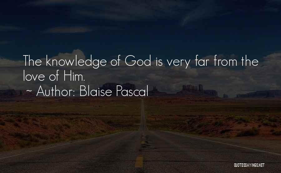 Blaise Pascal Quotes: The Knowledge Of God Is Very Far From The Love Of Him.