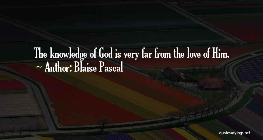 Blaise Pascal Quotes: The Knowledge Of God Is Very Far From The Love Of Him.