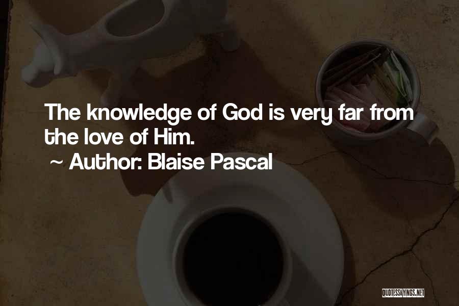 Blaise Pascal Quotes: The Knowledge Of God Is Very Far From The Love Of Him.