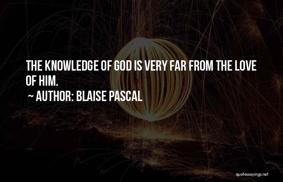 Blaise Pascal Quotes: The Knowledge Of God Is Very Far From The Love Of Him.