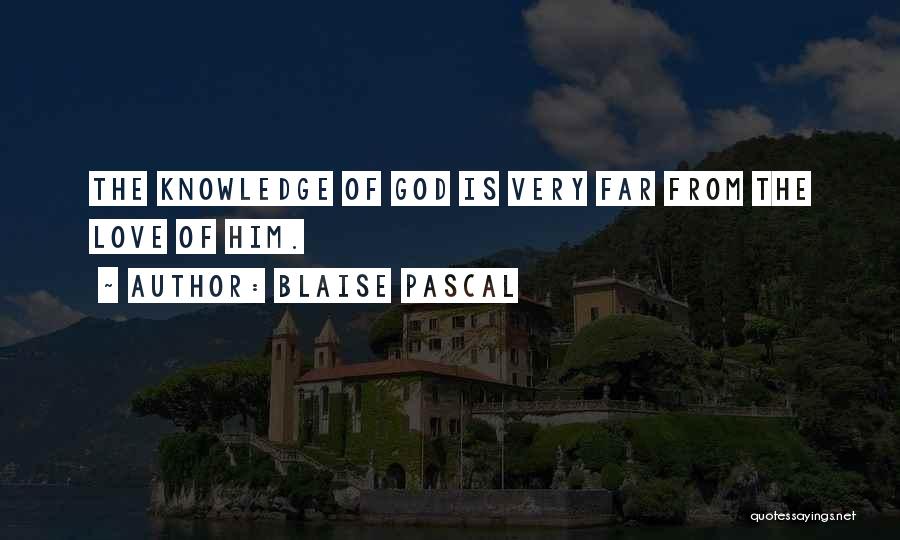 Blaise Pascal Quotes: The Knowledge Of God Is Very Far From The Love Of Him.