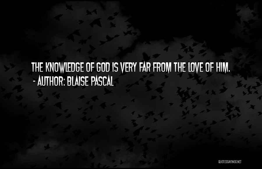 Blaise Pascal Quotes: The Knowledge Of God Is Very Far From The Love Of Him.