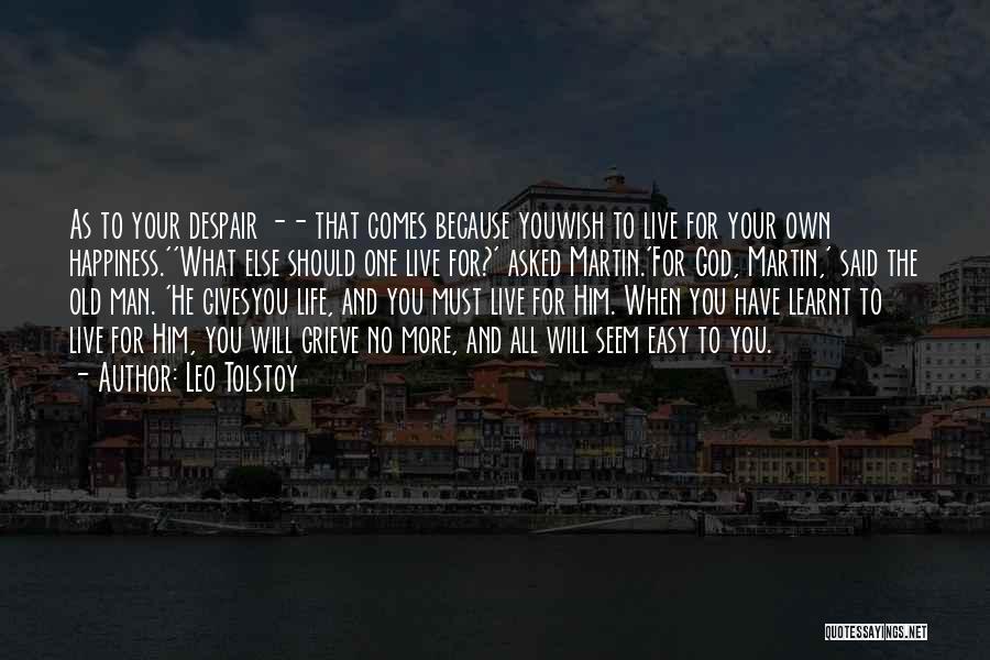 Leo Tolstoy Quotes: As To Your Despair -- That Comes Because Youwish To Live For Your Own Happiness.''what Else Should One Live For?'