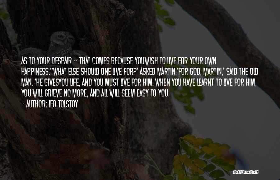 Leo Tolstoy Quotes: As To Your Despair -- That Comes Because Youwish To Live For Your Own Happiness.''what Else Should One Live For?'