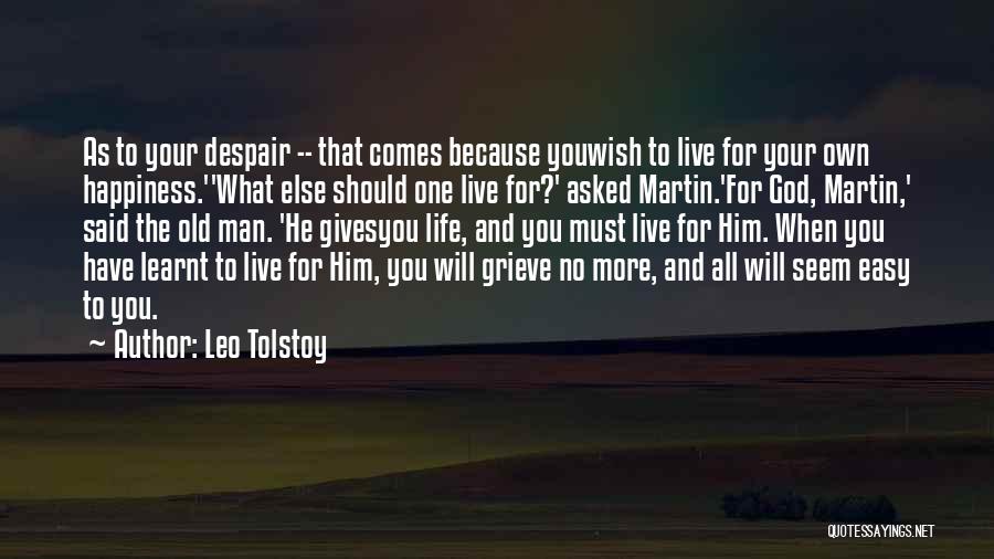 Leo Tolstoy Quotes: As To Your Despair -- That Comes Because Youwish To Live For Your Own Happiness.''what Else Should One Live For?'
