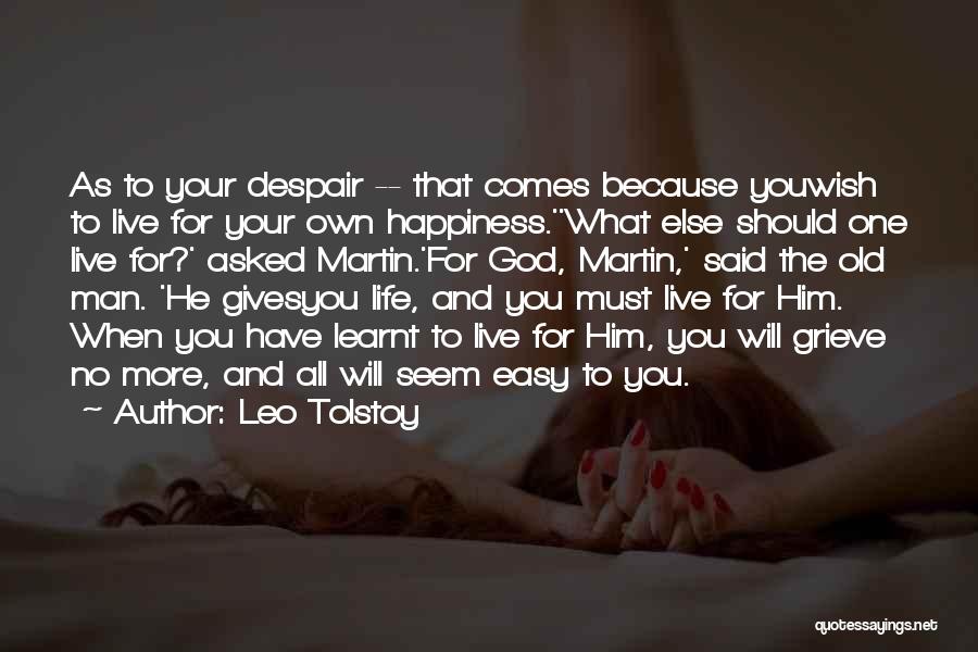 Leo Tolstoy Quotes: As To Your Despair -- That Comes Because Youwish To Live For Your Own Happiness.''what Else Should One Live For?'