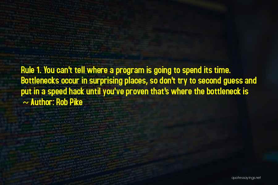 Rob Pike Quotes: Rule 1. You Can't Tell Where A Program Is Going To Spend Its Time. Bottlenecks Occur In Surprising Places, So