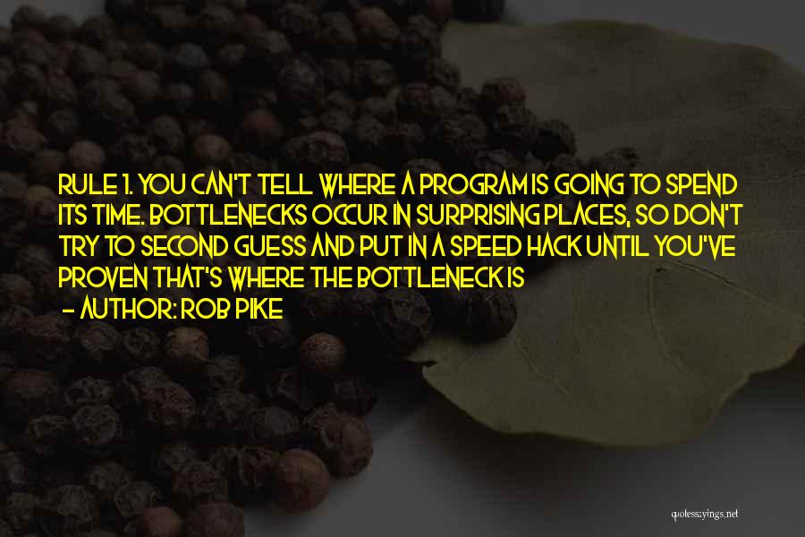 Rob Pike Quotes: Rule 1. You Can't Tell Where A Program Is Going To Spend Its Time. Bottlenecks Occur In Surprising Places, So