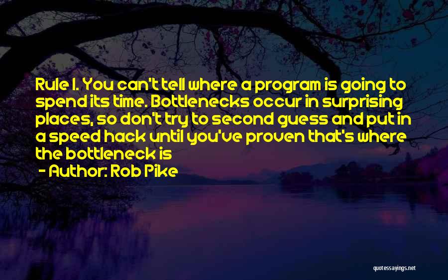 Rob Pike Quotes: Rule 1. You Can't Tell Where A Program Is Going To Spend Its Time. Bottlenecks Occur In Surprising Places, So