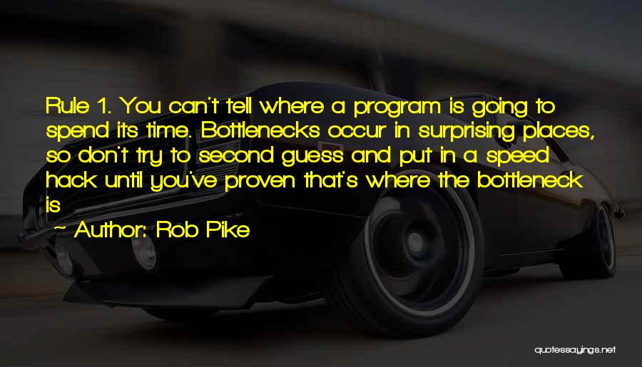 Rob Pike Quotes: Rule 1. You Can't Tell Where A Program Is Going To Spend Its Time. Bottlenecks Occur In Surprising Places, So