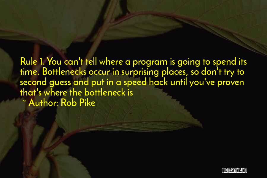 Rob Pike Quotes: Rule 1. You Can't Tell Where A Program Is Going To Spend Its Time. Bottlenecks Occur In Surprising Places, So