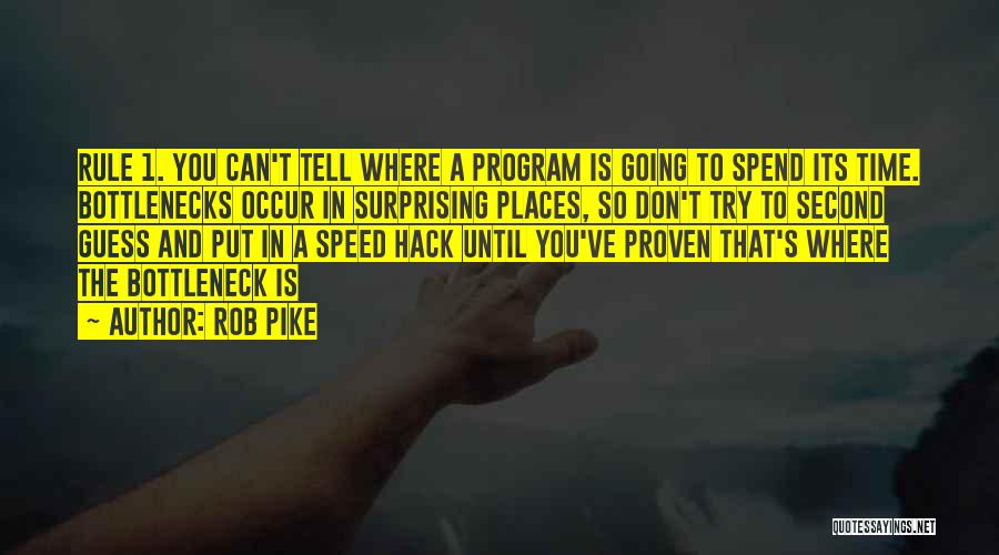 Rob Pike Quotes: Rule 1. You Can't Tell Where A Program Is Going To Spend Its Time. Bottlenecks Occur In Surprising Places, So