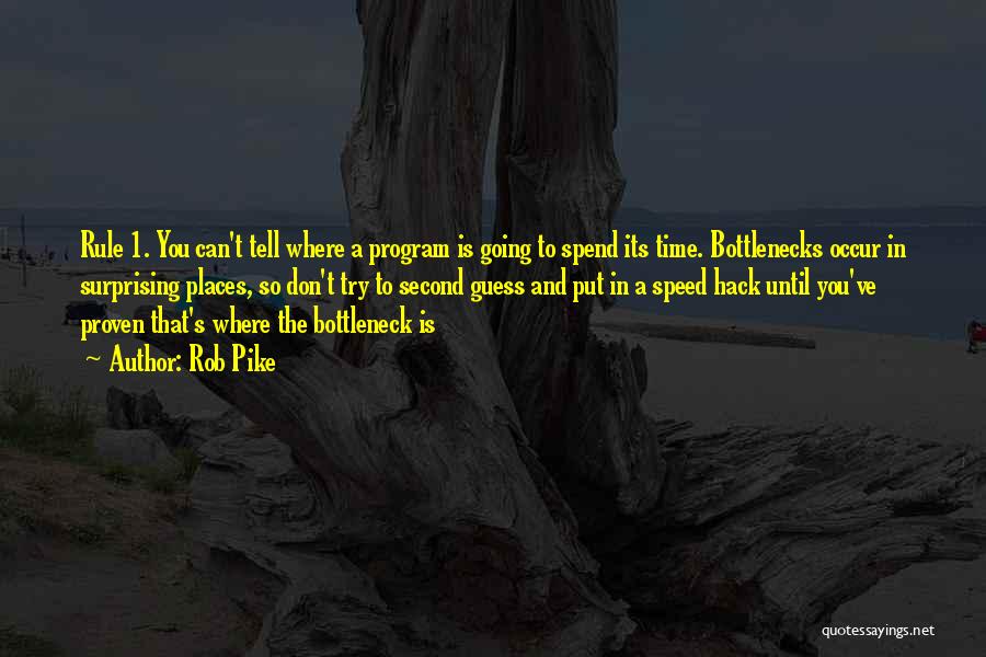 Rob Pike Quotes: Rule 1. You Can't Tell Where A Program Is Going To Spend Its Time. Bottlenecks Occur In Surprising Places, So