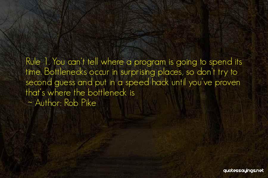 Rob Pike Quotes: Rule 1. You Can't Tell Where A Program Is Going To Spend Its Time. Bottlenecks Occur In Surprising Places, So