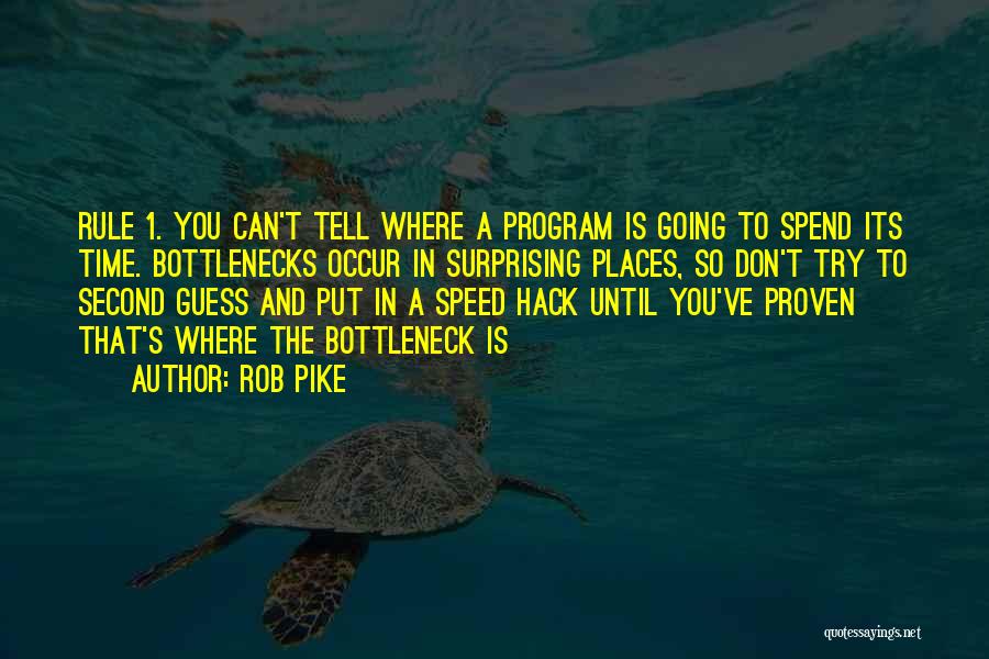 Rob Pike Quotes: Rule 1. You Can't Tell Where A Program Is Going To Spend Its Time. Bottlenecks Occur In Surprising Places, So