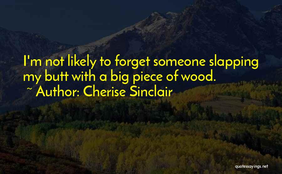 Cherise Sinclair Quotes: I'm Not Likely To Forget Someone Slapping My Butt With A Big Piece Of Wood.