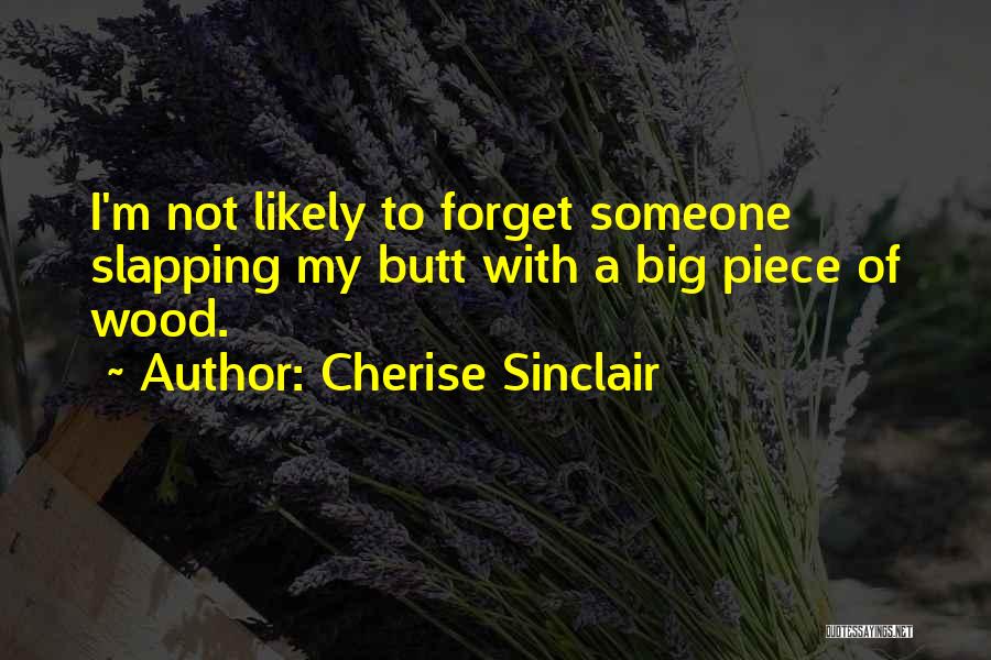 Cherise Sinclair Quotes: I'm Not Likely To Forget Someone Slapping My Butt With A Big Piece Of Wood.