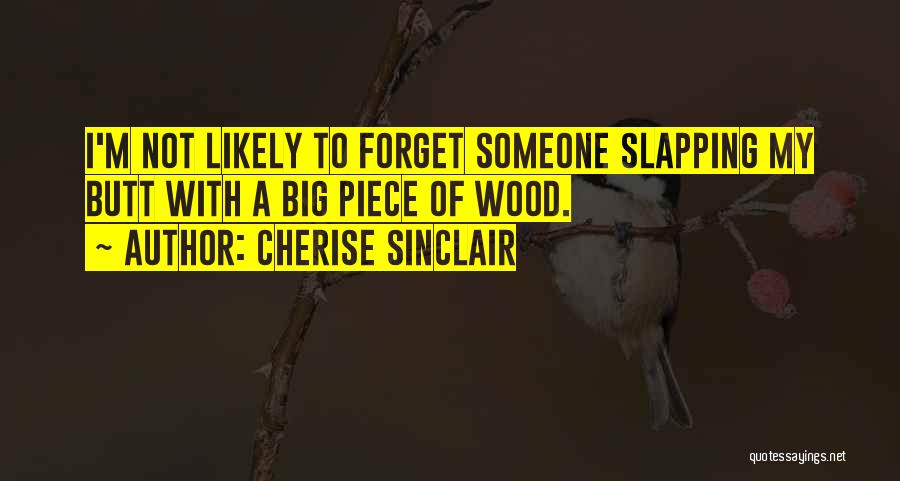 Cherise Sinclair Quotes: I'm Not Likely To Forget Someone Slapping My Butt With A Big Piece Of Wood.