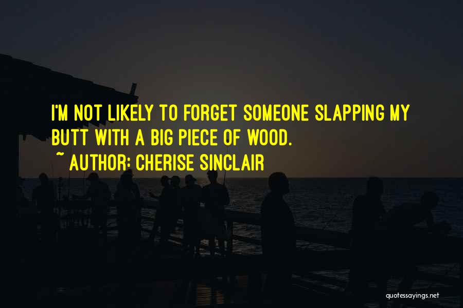 Cherise Sinclair Quotes: I'm Not Likely To Forget Someone Slapping My Butt With A Big Piece Of Wood.