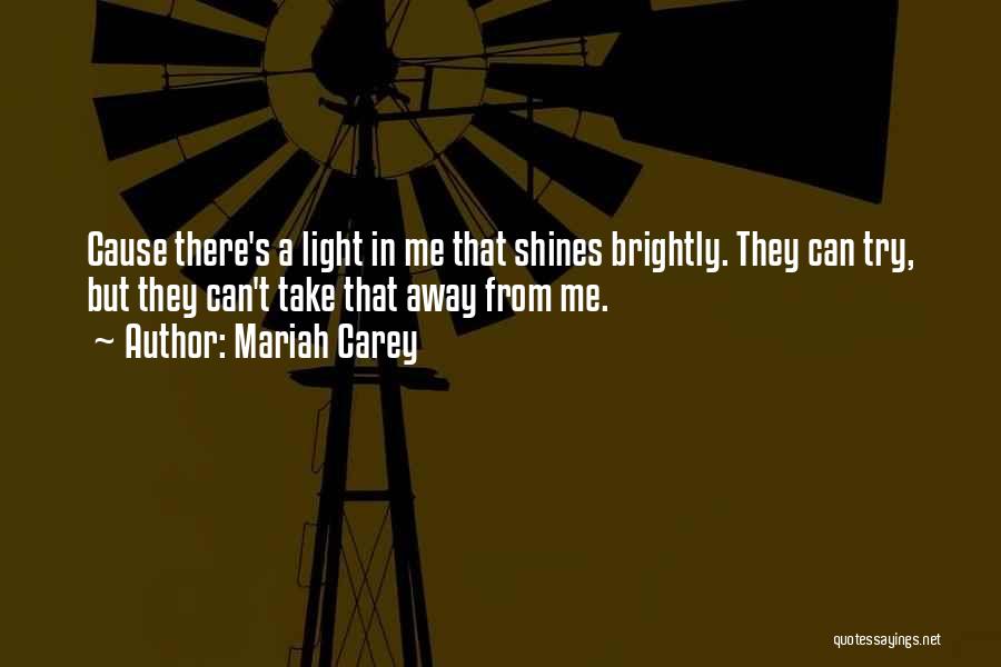 Mariah Carey Quotes: Cause There's A Light In Me That Shines Brightly. They Can Try, But They Can't Take That Away From Me.