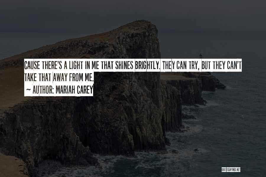 Mariah Carey Quotes: Cause There's A Light In Me That Shines Brightly. They Can Try, But They Can't Take That Away From Me.