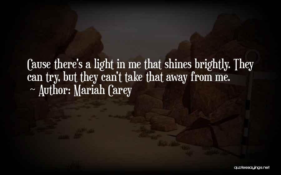 Mariah Carey Quotes: Cause There's A Light In Me That Shines Brightly. They Can Try, But They Can't Take That Away From Me.