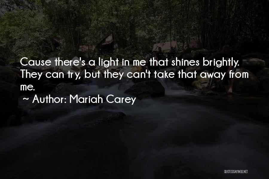 Mariah Carey Quotes: Cause There's A Light In Me That Shines Brightly. They Can Try, But They Can't Take That Away From Me.