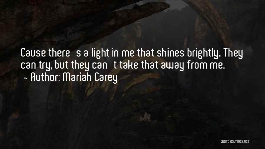 Mariah Carey Quotes: Cause There's A Light In Me That Shines Brightly. They Can Try, But They Can't Take That Away From Me.