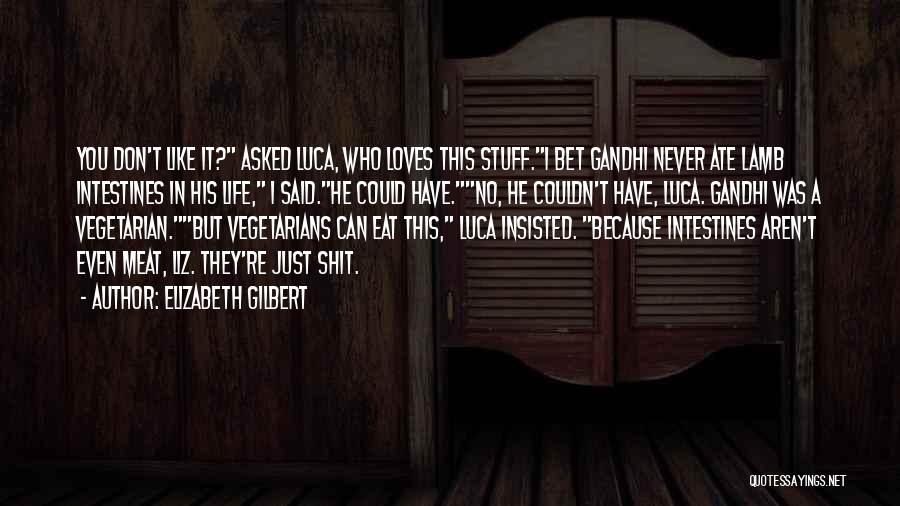 Elizabeth Gilbert Quotes: You Don't Like It? Asked Luca, Who Loves This Stuff.i Bet Gandhi Never Ate Lamb Intestines In His Life, I